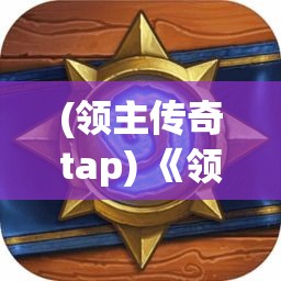 (领主传奇tap) 《领主传说：壮阔恶土的权力之争》——揭秘泰伦大陆上家族联盟与王权斗争的深层内幕